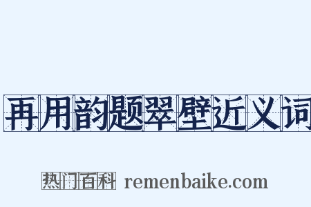再用韵题翠壁近义词是什么意思的图片